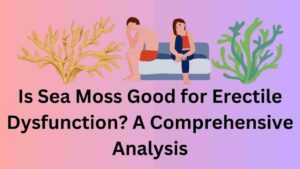 Is Sea Moss Good for Erectile Dysfunction?